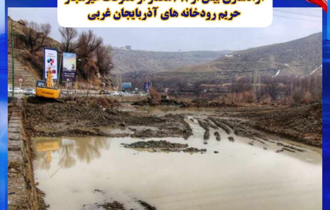 آزادسازی بیش از ۶۸ هکتار از تصرفات غیرمجاز حریم رودخانه های آذربایجان غربی