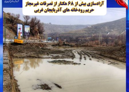 آزادسازی بیش از ۶۸ هکتار از تصرفات غیرمجاز حریم رودخانه های آذربایجان غربی