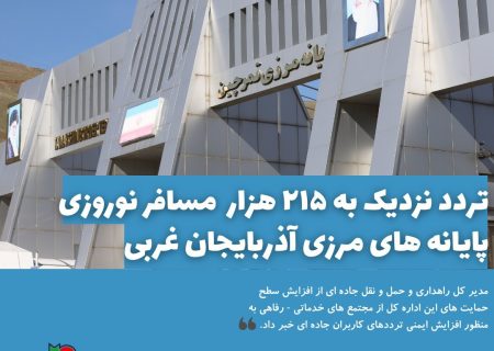 تردد نزدیک به ۲۱۵ هزار  مسافر نوروزی پایانه های مرزی آذربایجان غربی