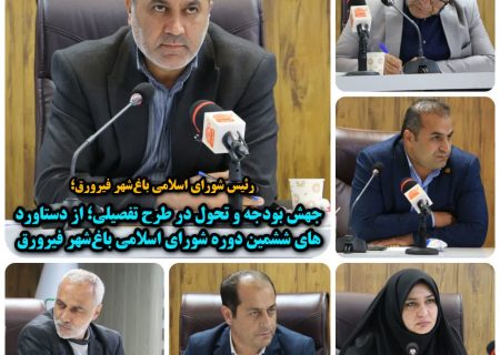 جهش بودجه و تحول در طرح تفصیلی؛ از دستاوردهای ششمین دوره شورای اسلامی باغ‌شهر فیرورق